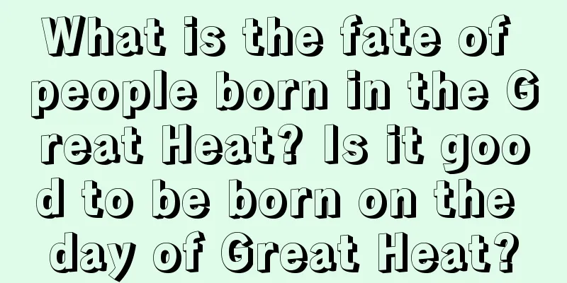What is the fate of people born in the Great Heat? Is it good to be born on the day of Great Heat?