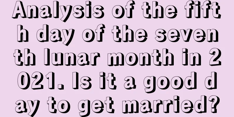 Analysis of the fifth day of the seventh lunar month in 2021. Is it a good day to get married?
