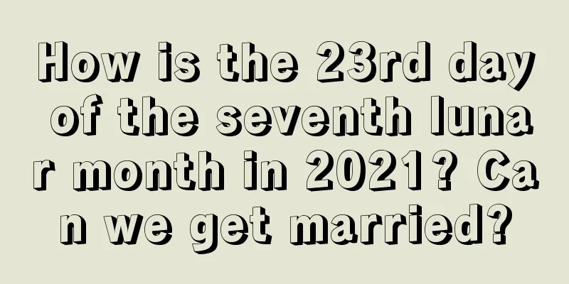 How is the 23rd day of the seventh lunar month in 2021? Can we get married?