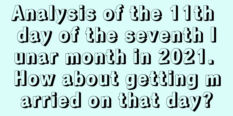 Analysis of the 11th day of the seventh lunar month in 2021. How about getting married on that day?