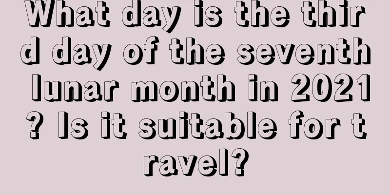 What day is the third day of the seventh lunar month in 2021? Is it suitable for travel?