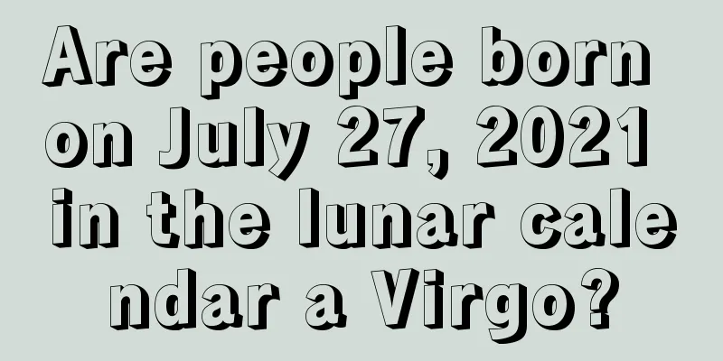 Are people born on July 27, 2021 in the lunar calendar a Virgo?