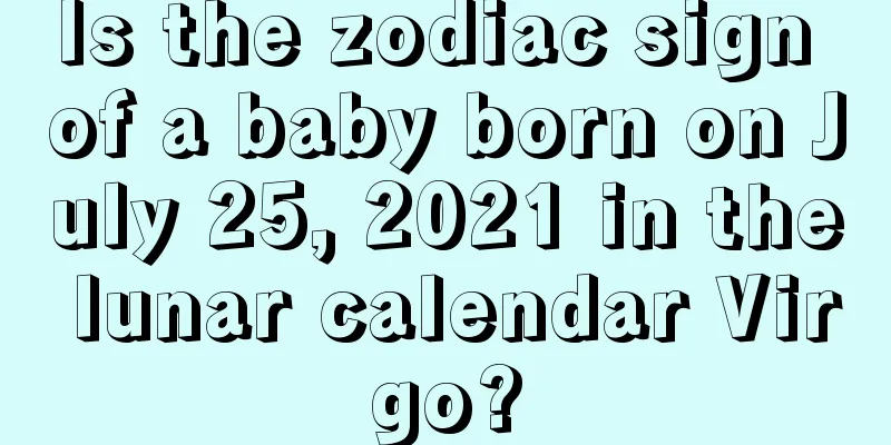 Is the zodiac sign of a baby born on July 25, 2021 in the lunar calendar Virgo?