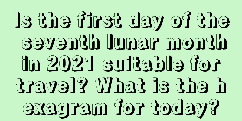 Is the first day of the seventh lunar month in 2021 suitable for travel? What is the hexagram for today?
