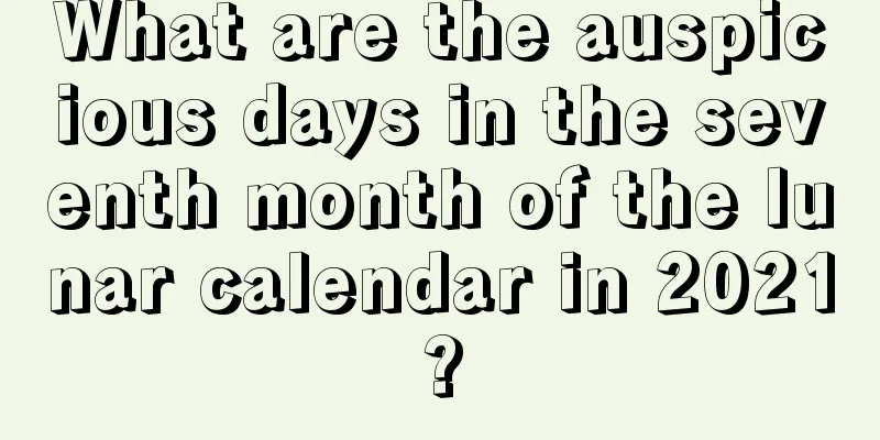 What are the auspicious days in the seventh month of the lunar calendar in 2021?