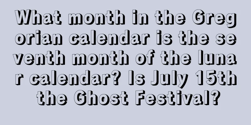 What month in the Gregorian calendar is the seventh month of the lunar calendar? Is July 15th the Ghost Festival?