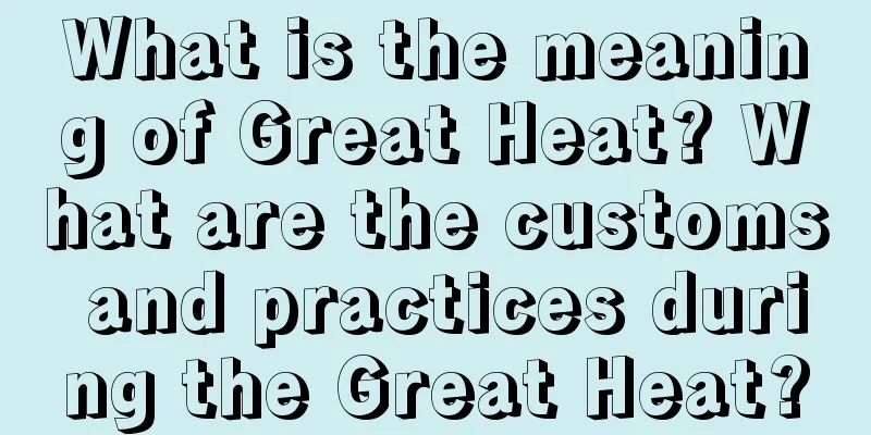 What is the meaning of Great Heat? What are the customs and practices during the Great Heat?