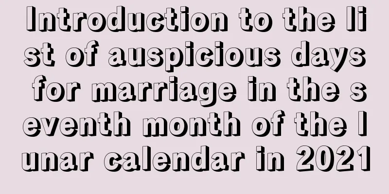 Introduction to the list of auspicious days for marriage in the seventh month of the lunar calendar in 2021