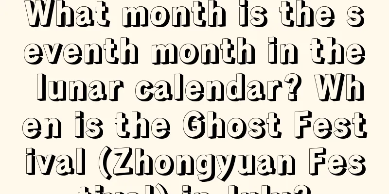 What month is the seventh month in the lunar calendar? When is the Ghost Festival (Zhongyuan Festival) in July?