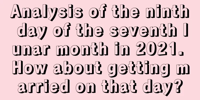 Analysis of the ninth day of the seventh lunar month in 2021. How about getting married on that day?