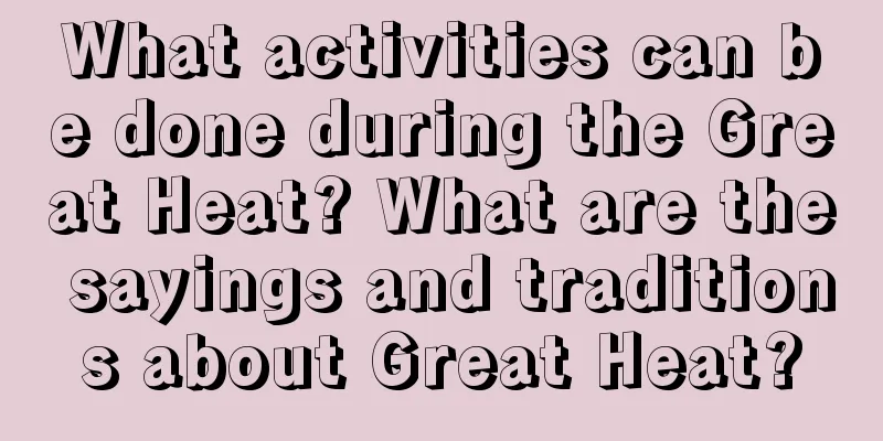 What activities can be done during the Great Heat? What are the sayings and traditions about Great Heat?
