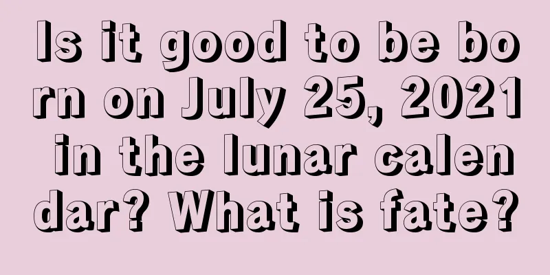 Is it good to be born on July 25, 2021 in the lunar calendar? What is fate?