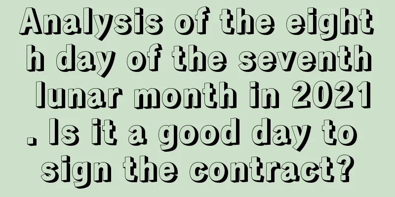 Analysis of the eighth day of the seventh lunar month in 2021. Is it a good day to sign the contract?
