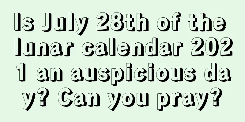 Is July 28th of the lunar calendar 2021 an auspicious day? Can you pray?