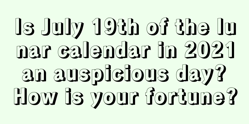 Is July 19th of the lunar calendar in 2021 an auspicious day? How is your fortune?