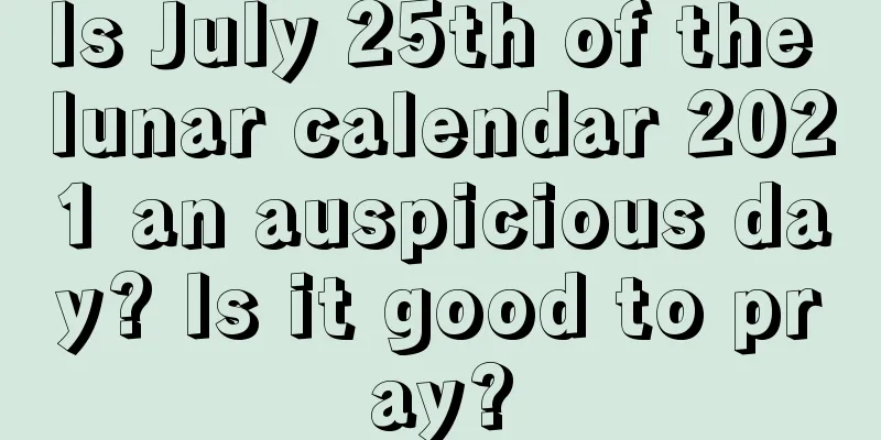 Is July 25th of the lunar calendar 2021 an auspicious day? Is it good to pray?