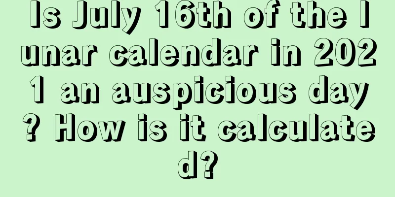 Is July 16th of the lunar calendar in 2021 an auspicious day? How is it calculated?