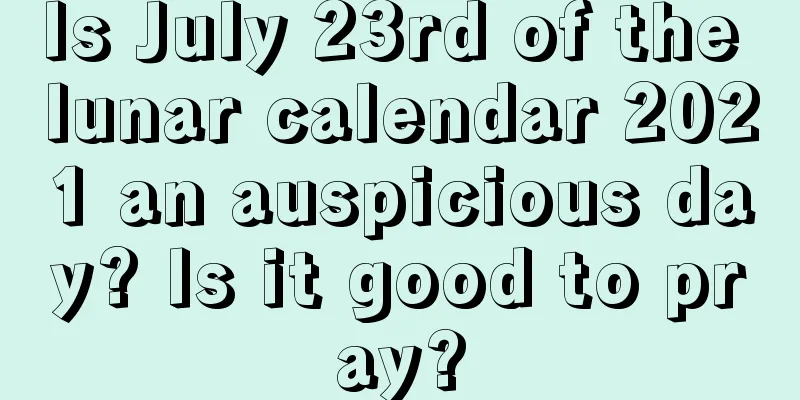 Is July 23rd of the lunar calendar 2021 an auspicious day? Is it good to pray?