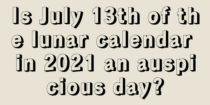 Is July 13th of the lunar calendar in 2021 an auspicious day?