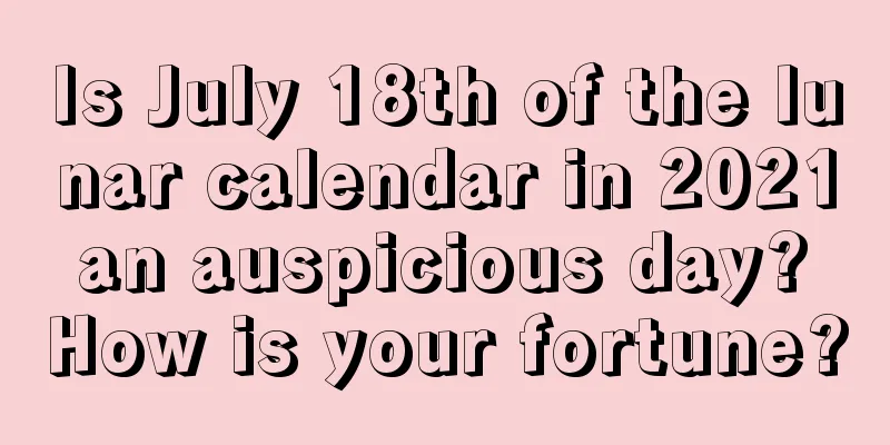 Is July 18th of the lunar calendar in 2021 an auspicious day? How is your fortune?