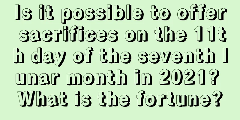 Is it possible to offer sacrifices on the 11th day of the seventh lunar month in 2021? What is the fortune?