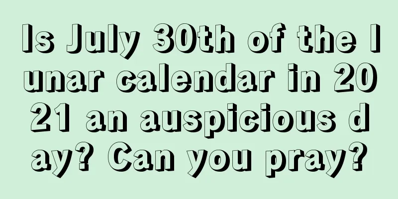 Is July 30th of the lunar calendar in 2021 an auspicious day? Can you pray?