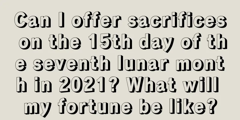 Can I offer sacrifices on the 15th day of the seventh lunar month in 2021? What will my fortune be like?