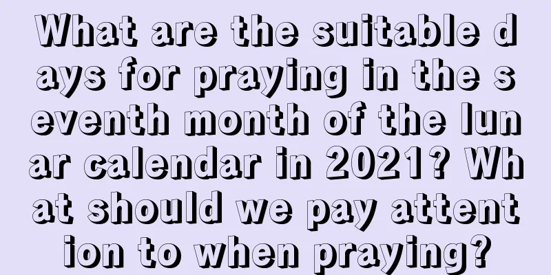 What are the suitable days for praying in the seventh month of the lunar calendar in 2021? What should we pay attention to when praying?