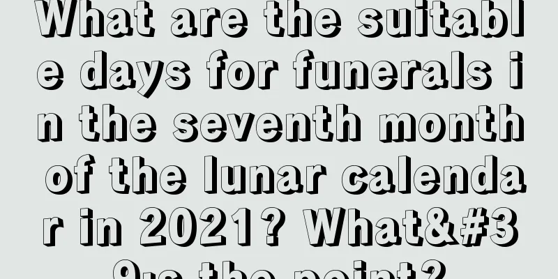 What are the suitable days for funerals in the seventh month of the lunar calendar in 2021? What's the point?