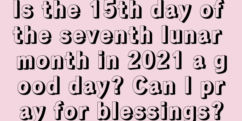 Is the 15th day of the seventh lunar month in 2021 a good day? Can I pray for blessings?