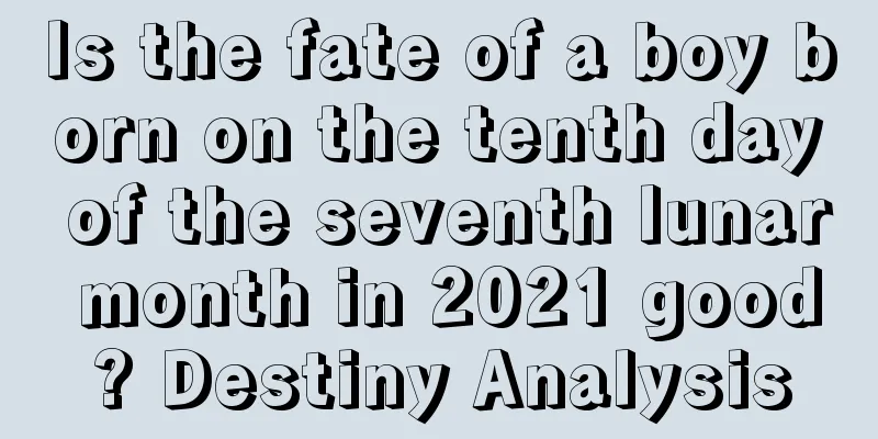 Is the fate of a boy born on the tenth day of the seventh lunar month in 2021 good? Destiny Analysis
