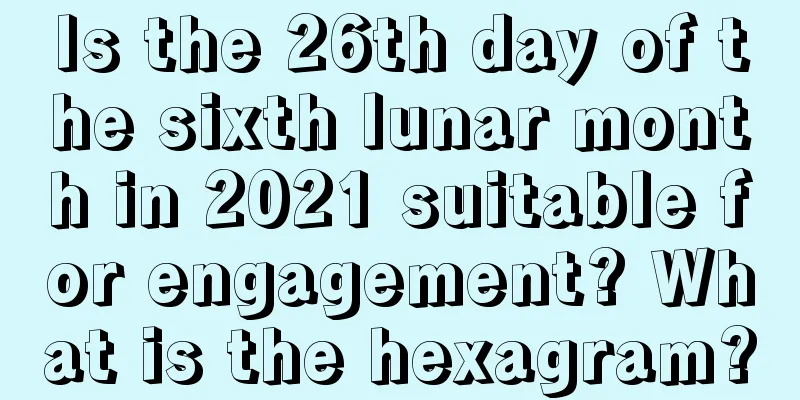 Is the 26th day of the sixth lunar month in 2021 suitable for engagement? What is the hexagram?