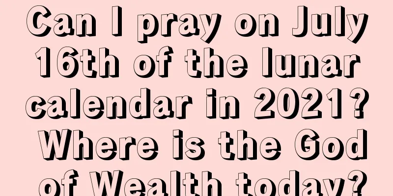Can I pray on July 16th of the lunar calendar in 2021? Where is the God of Wealth today?