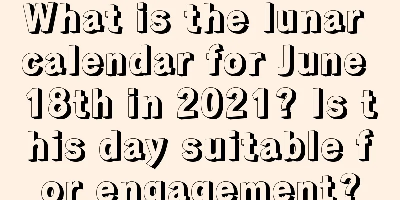 What is the lunar calendar for June 18th in 2021? Is this day suitable for engagement?