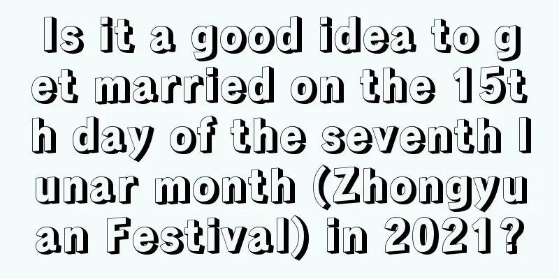 Is it a good idea to get married on the 15th day of the seventh lunar month (Zhongyuan Festival) in 2021?