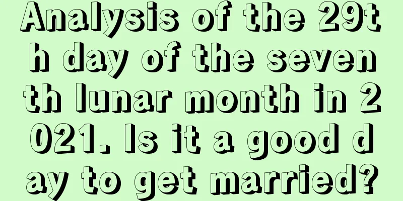 Analysis of the 29th day of the seventh lunar month in 2021. Is it a good day to get married?