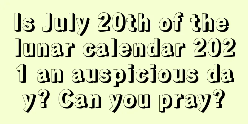 Is July 20th of the lunar calendar 2021 an auspicious day? Can you pray?
