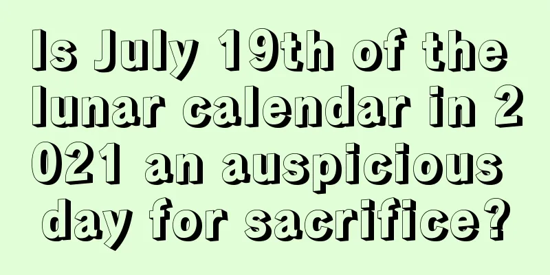 Is July 19th of the lunar calendar in 2021 an auspicious day for sacrifice?