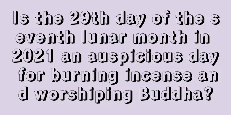 Is the 29th day of the seventh lunar month in 2021 an auspicious day for burning incense and worshiping Buddha?