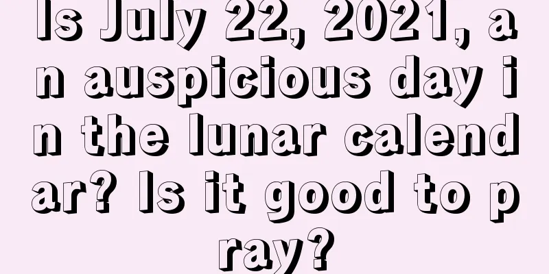 Is July 22, 2021, an auspicious day in the lunar calendar? Is it good to pray?