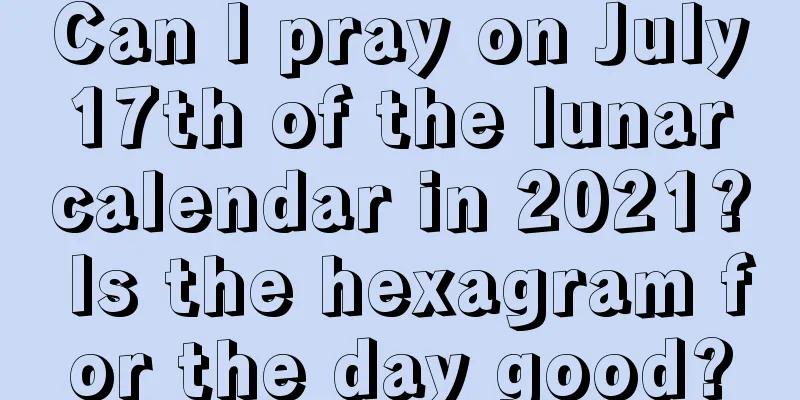 Can I pray on July 17th of the lunar calendar in 2021? Is the hexagram for the day good?