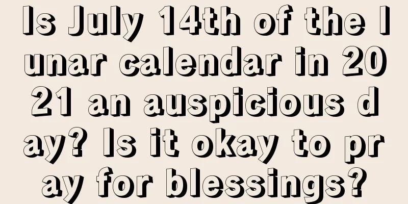 Is July 14th of the lunar calendar in 2021 an auspicious day? Is it okay to pray for blessings?