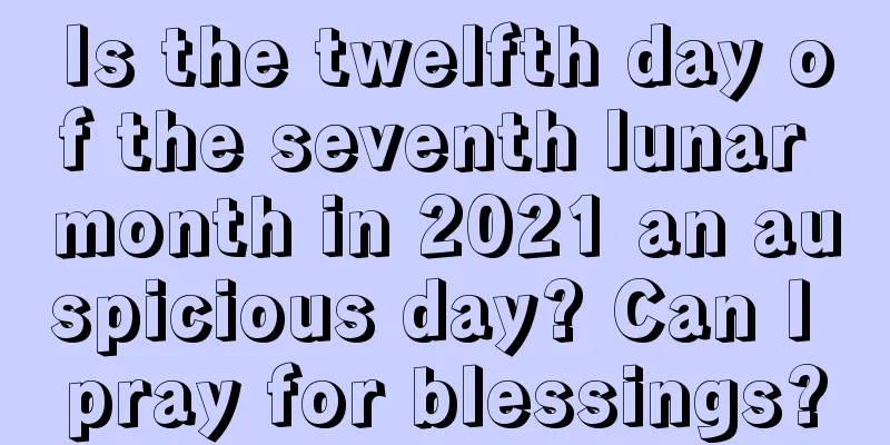 Is the twelfth day of the seventh lunar month in 2021 an auspicious day? Can I pray for blessings?