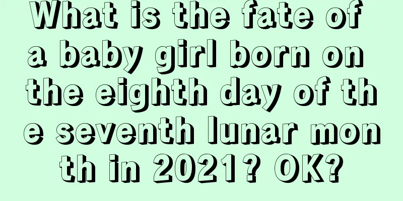 What is the fate of a baby girl born on the eighth day of the seventh lunar month in 2021? OK?