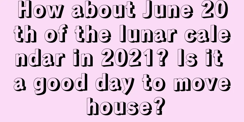How about June 20th of the lunar calendar in 2021? Is it a good day to move house?