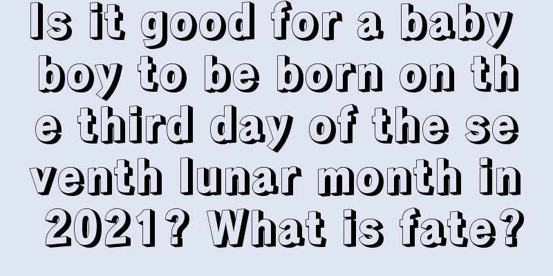 Is it good for a baby boy to be born on the third day of the seventh lunar month in 2021? What is fate?