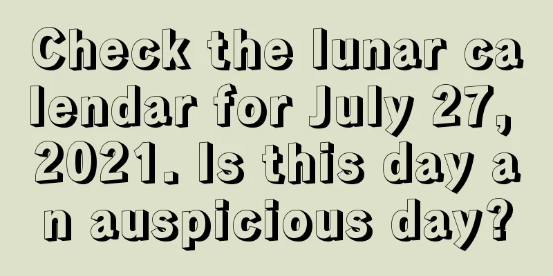 Check the lunar calendar for July 27, 2021. Is this day an auspicious day?