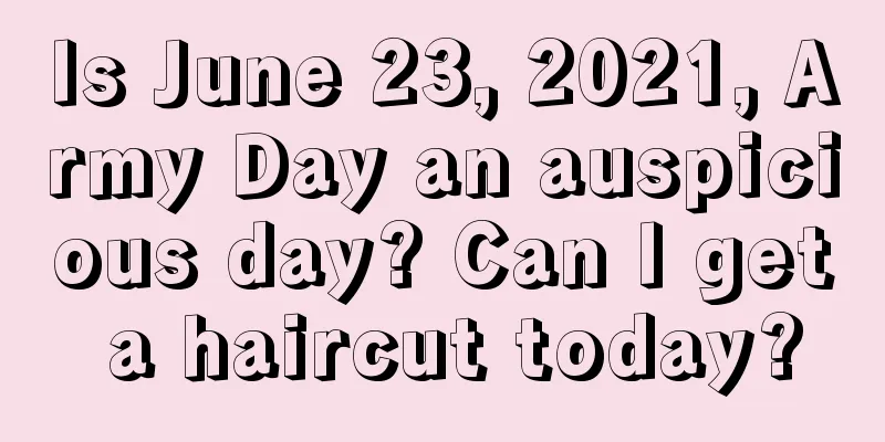 Is June 23, 2021, Army Day an auspicious day? Can I get a haircut today?
