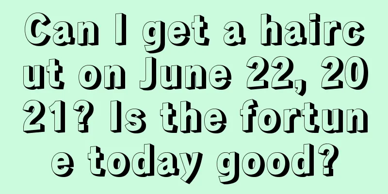 Can I get a haircut on June 22, 2021? Is the fortune today good?