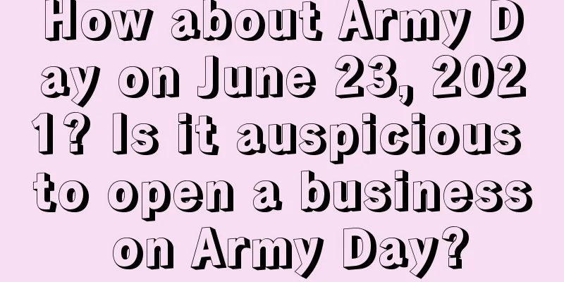How about Army Day on June 23, 2021? Is it auspicious to open a business on Army Day?